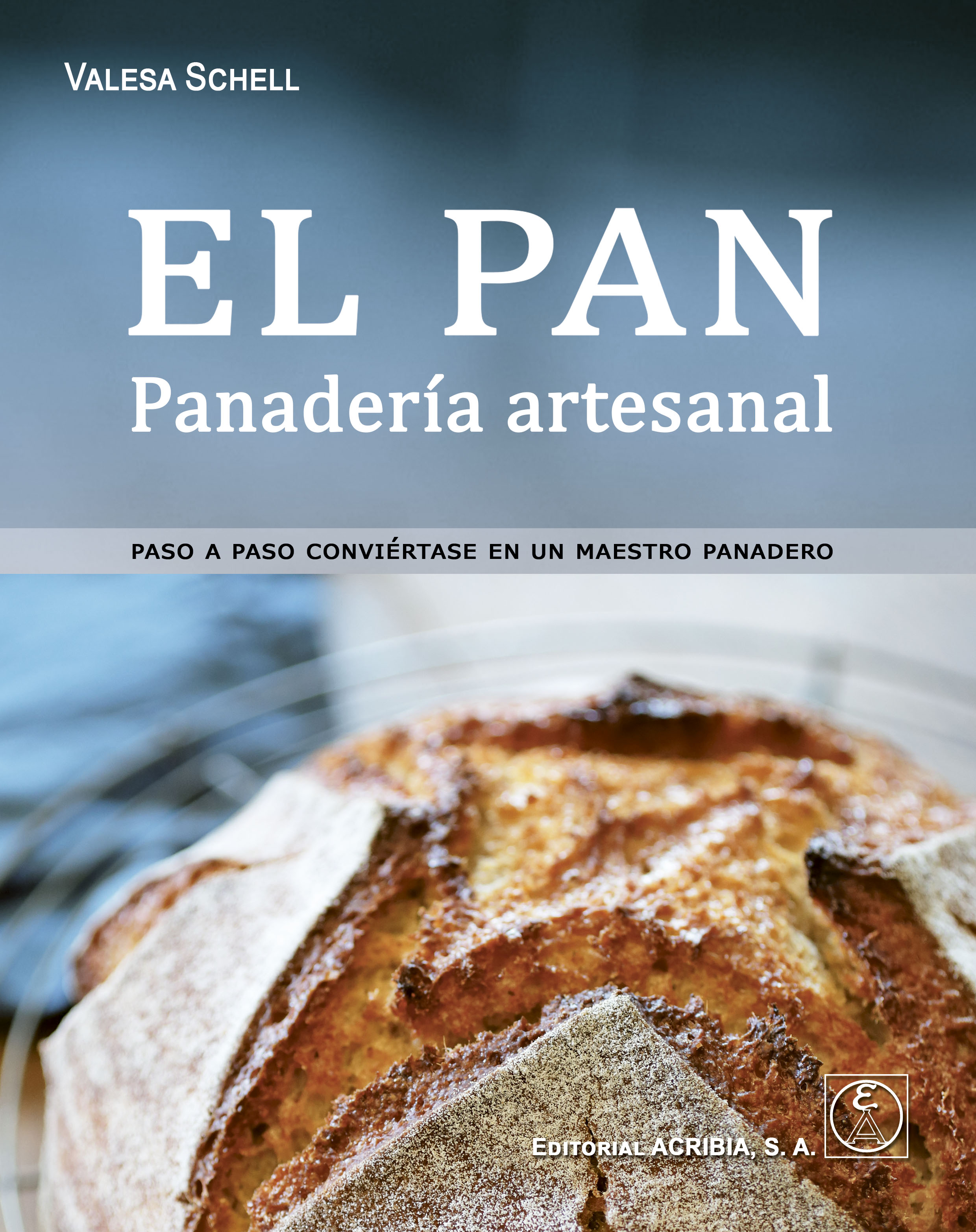Raramente Romper Christchurch EL PAN. Panadería artesanal. PASO A PASO CONVIÉRTASE EN UN MAESTRO PANADERO  - Editorial Acribia, S.A.